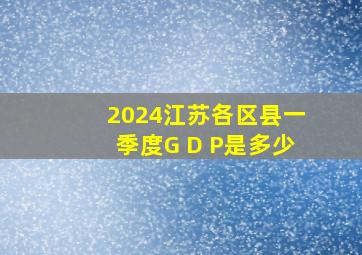 2024江苏各区县一季度G D P是多少